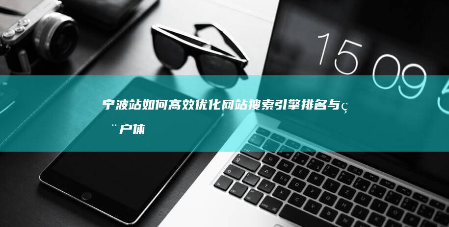 宁波站：如何高效优化网站搜索引擎排名与用户体验